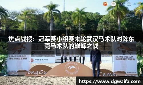 焦点战报：冠军赛小组赛末轮武汉马术队对阵东莞马术队的巅峰之战