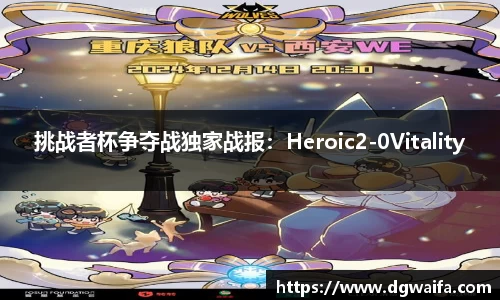 挑战者杯争夺战独家战报：Heroic2-0Vitality