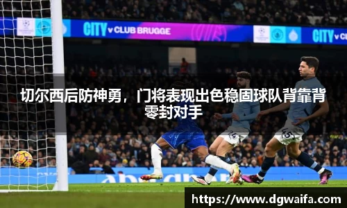 切尔西后防神勇，门将表现出色稳固球队背靠背零封对手