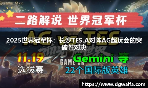 2025世界冠军杯：长沙TES.A对阵AG超玩会的突破性对决