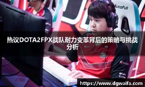 热议DOTA2FPX战队耐力变革背后的策略与挑战分析